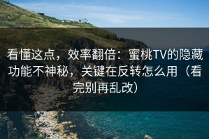 看懂这点，效率翻倍：蜜桃TV的隐藏功能不神秘，关键在反转怎么用（看完别再乱改）
