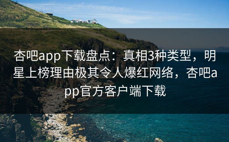 杏吧app下载盘点:真相3种类型,明星上榜理由极其令人爆红网络,杏吧app官方客户端下载 杏吧app下载盘点:真相3种类型,明星上榜理由极其令人爆红网络,杏吧app官方客户端下载